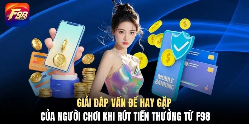 Giải đáp vấn đề hay gặp của người chơi khi rút tiền thưởng từ F98