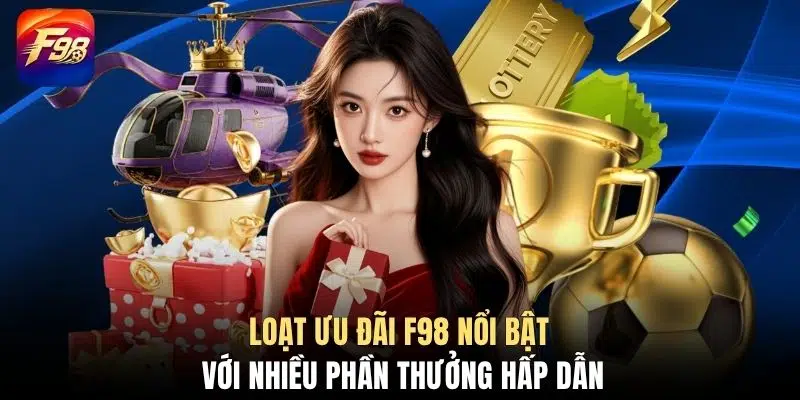 Loạt ưu đãi F98 nổi bật với nhiều phần thưởng hấp dẫn